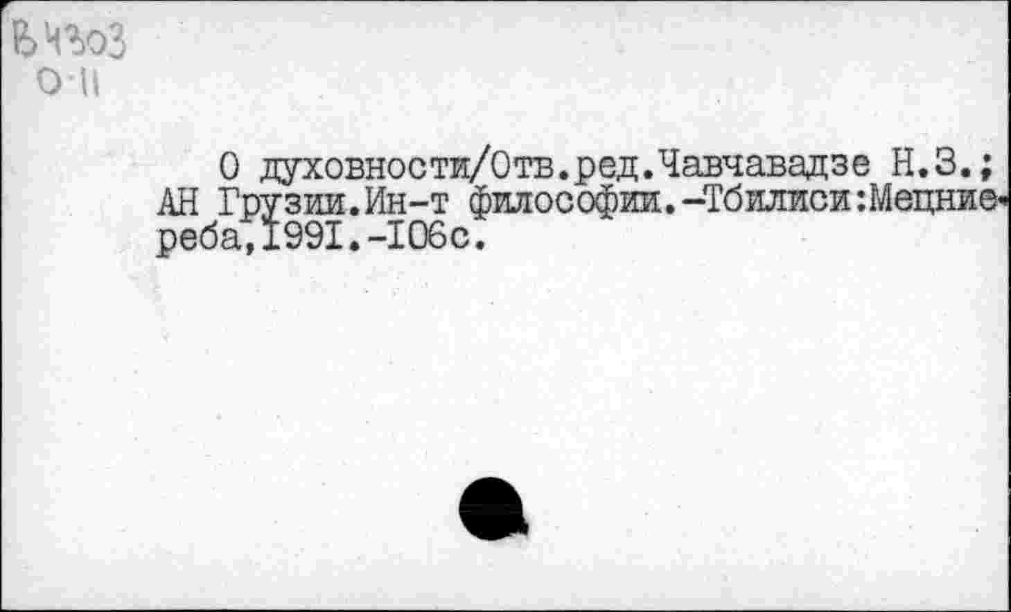 ﻿Ь Ч%оЗ о И
О духовности/Отв.ред.Чавчавадзе Н.З.; Грузии.Ин-т философии.-Тбилиси:Мецние